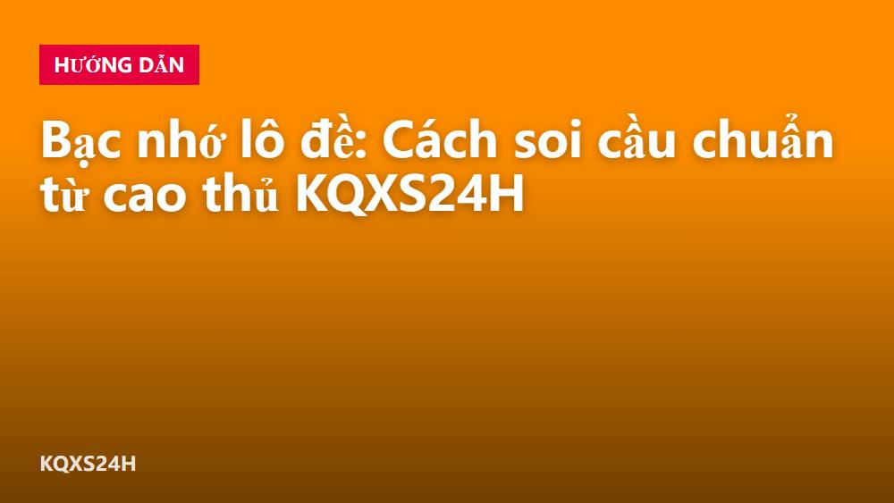 Bạc nhớ lô đề: Cách soi cầu chuẩn từ cao thủ KQXS24H