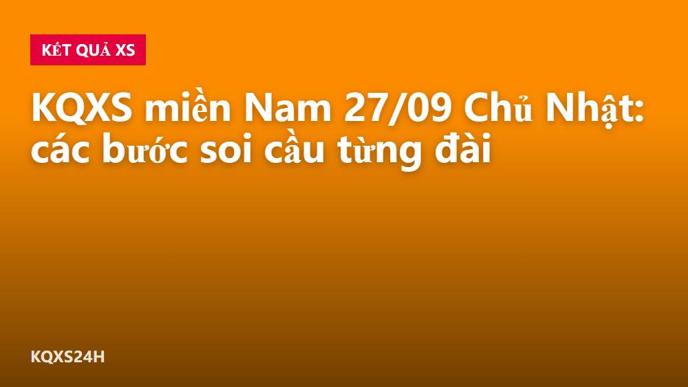 KQXS miền Nam 27/09 Chủ Nhật: các bước soi cầu từng đài