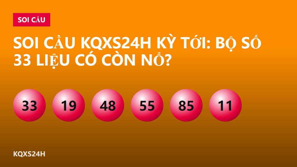 Soi cầu KQXS24H kỳ tới: bộ số 33 liệu có còn nổ?