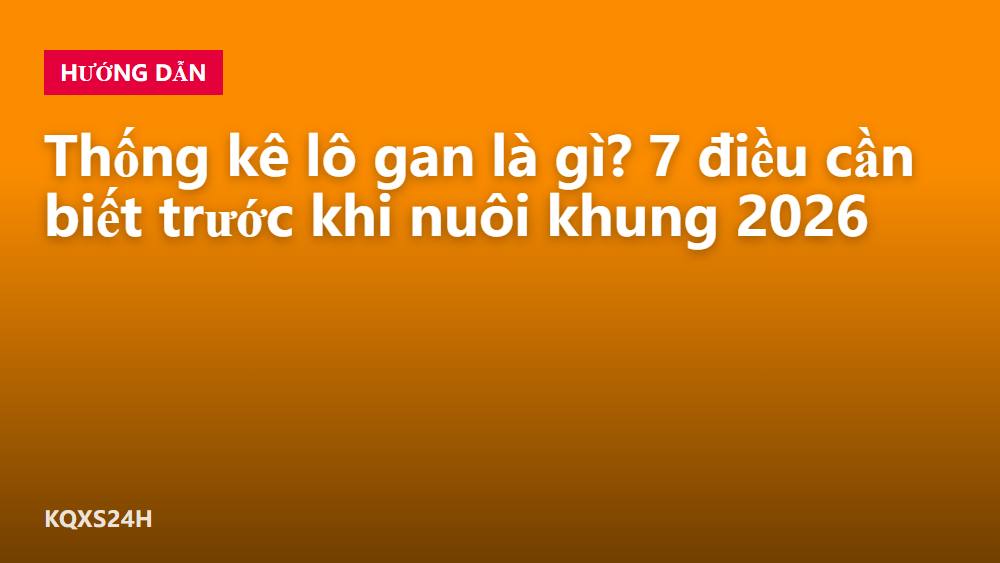 Thống kê lô gan là gì? 7 điều cần biết trước khi nuôi khung 2026